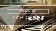 管理画面の解説| アクセス履歴検索